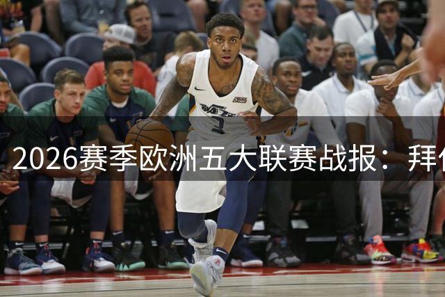 2026赛季欧洲五大联赛战报：拜仁曼城强势，巴黎持续低迷